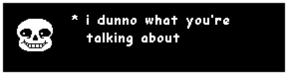 Sans: "i dunno what you're talking about"